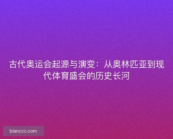 古代奥运会起源与演变：从奥林匹亚到现代体育盛会的历史长河