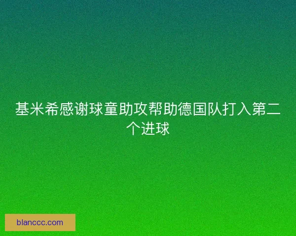基米希感谢球童助攻帮助德国队打入第二个进球