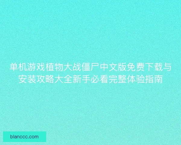 单机游戏植物大战僵尸中文版免费下载与安装攻略大全新手必看完整体验指南