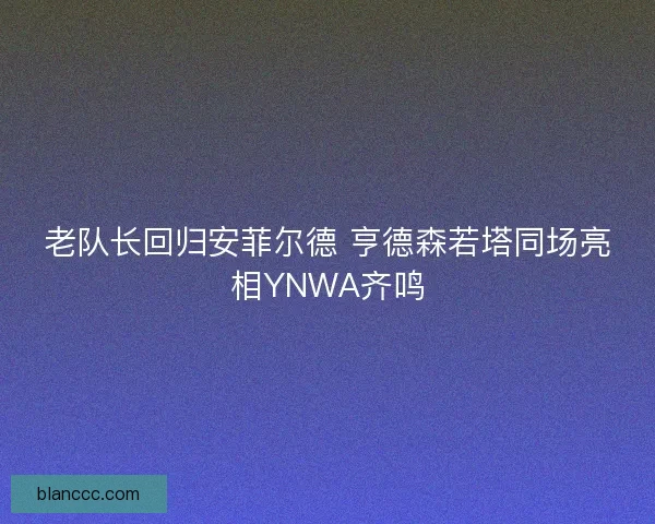 老队长回归安菲尔德 亨德森若塔同场亮相YNWA齐鸣
