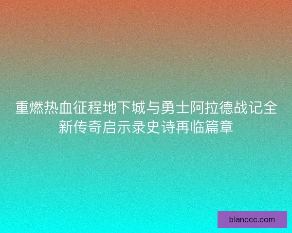 重燃热血征程地下城与勇士阿拉德战记全新传奇启示录史诗再临篇章
